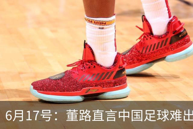6月17号：董路直言中国足球难出C罗，天赋才是真正的关键，平台引导未来或能出巨星